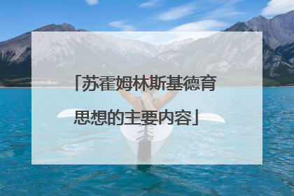 苏霍姆林斯基德育思想的主要内容