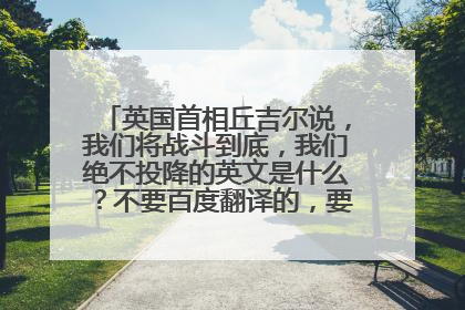 英国首相丘吉尔说,我们将战斗到底,我们绝不投降的英文是什么?不要百度翻译的,要历史课本上的