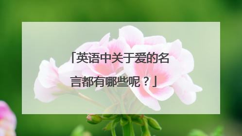 英语中关于爱的名言都有哪些呢?