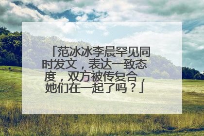范冰冰李晨罕见同时发文,表达一致态度,双方被传复合,她们在一起了吗?