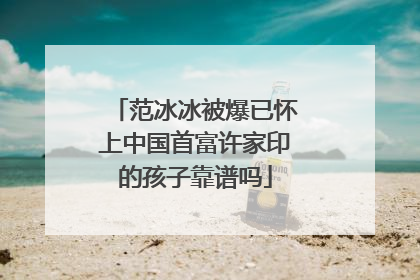 范冰冰被爆已怀上中国首富许家印的孩子靠谱吗