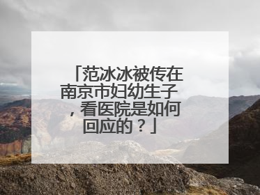 范冰冰被传在南京市妇幼生子,看医院是如何回应的?