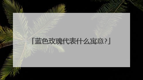 蓝色玫瑰代表什么寓意?