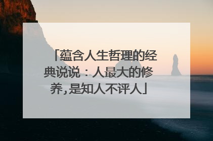 蕴含人生哲理的经典说说：人最大的修养,是知人不评人