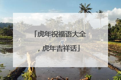 虎年祝福语大全,虎年吉祥话