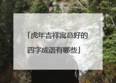 虎年吉祥寓意好的四字成语有哪些