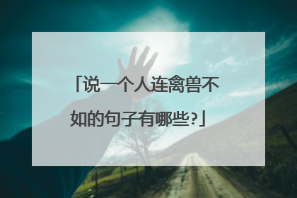 说一个人连禽兽不如的句子有哪些?