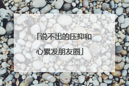 说不出的压抑和心累发朋友圈