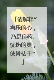 请解释“喜乐的心,乃是良药。忧伤的灵,使骨枯干”