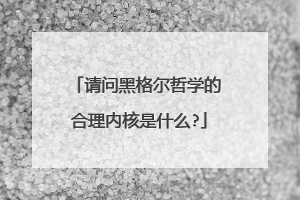 请问黑格尔哲学的合理内核是什么?