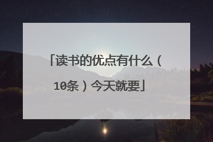 读书的优点有什么(10条)今天就要