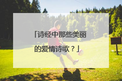 诗经中那些美丽的爱情诗歌?