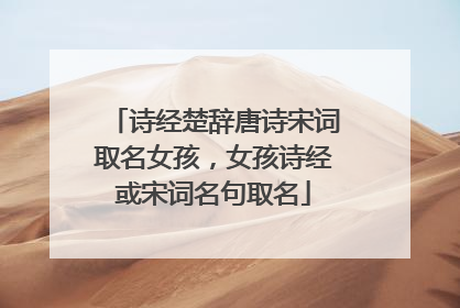 诗经楚辞唐诗宋词取名女孩,女孩诗经或宋词名句取名