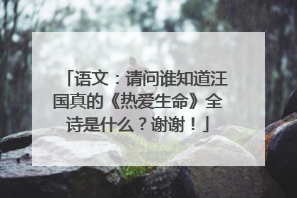 语文:请问谁知道汪国真的《热爱生命》全诗是什么?谢谢!
