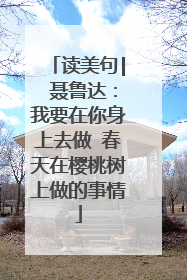 读美句| 聂鲁达:我要在你身上去做 春天在樱桃树上做的事情