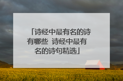 诗经中最有名的诗有哪些 诗经中最有名的诗句精选