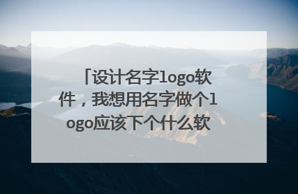 设计名字logo软件,我想用名字做个logo应该下个什么软件可以自己制