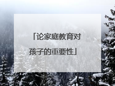 论家庭教育对孩子的重要性