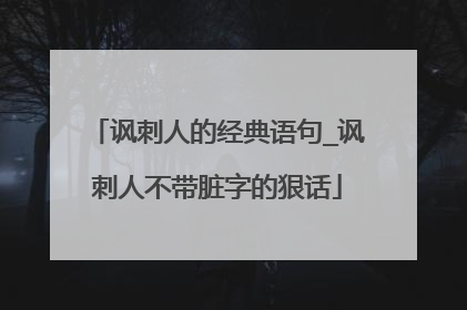讽刺人的经典语句_讽刺人不带脏字的狠话
