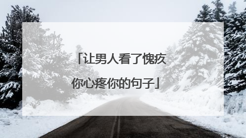 让男人看了愧疚你心疼你的句子