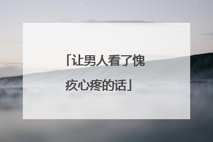 让男人看了愧疚心疼的话