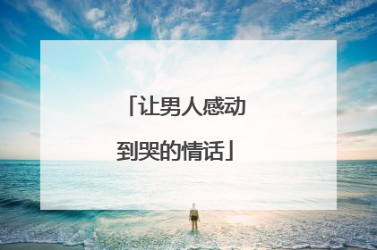 让男人感动到哭的情话