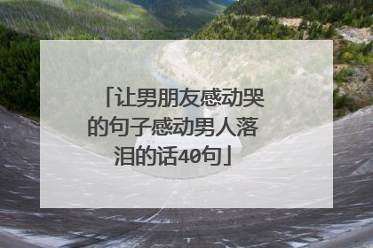 让男朋友感动哭的句子感动男人落泪的话40句
