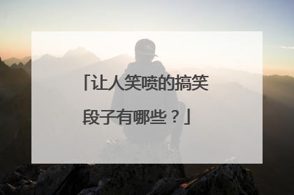 让人笑喷的搞笑段子有哪些?