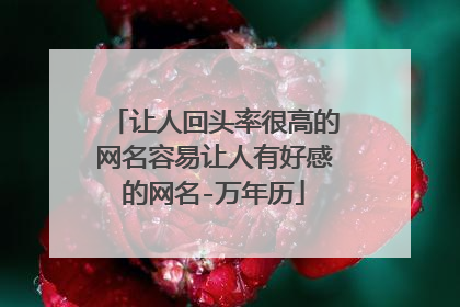 让人回头率很高的网名容易让人有好感的网名-万年历