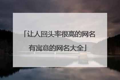 让人回头率很高的网名 有寓意的网名大全