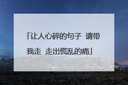 让人心碎的句子 请带我走 走出慌乱的痛