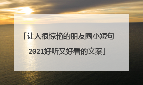让人很惊艳的朋友圈小短句 2021好听又好看的文案