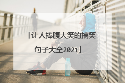 让人捧腹大笑的搞笑句子大全2021