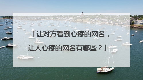 让对方看到心疼的网名,让人心疼的网名有哪些?