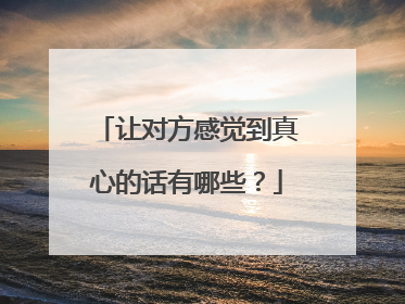 让对方感觉到真心的话有哪些?