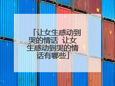让女生感动到哭的情话 让女生感动到哭的情话有哪些