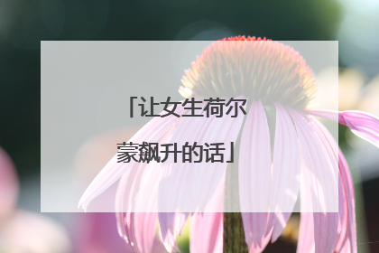 让女生荷尔蒙飙升的话