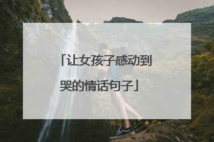 让女孩子感动到哭的情话句子