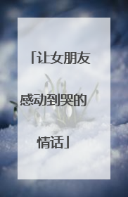 让女朋友感动到哭的情话