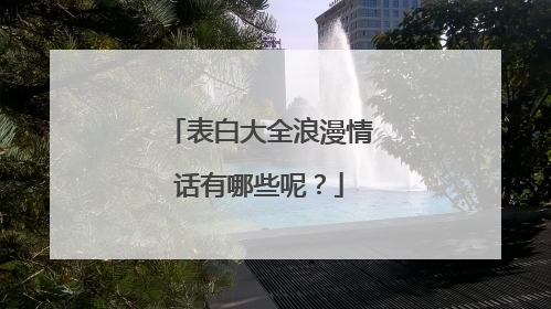表白大全浪漫情话有哪些呢?
