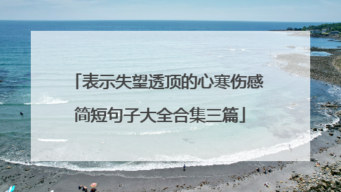 表示失望透顶的心寒伤感简短句子大全合集三篇