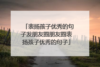 表扬孩子优秀的句子发朋友圈朋友圈表扬孩子优秀的句子