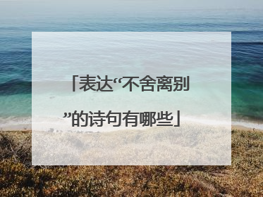 表达“不舍离别”的诗句有哪些