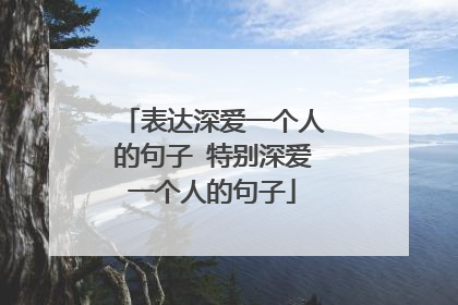 表达深爱一个人的句子 特别深爱一个人的句子