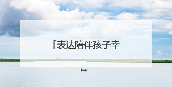 表达陪伴孩子幸福句子简短大全
