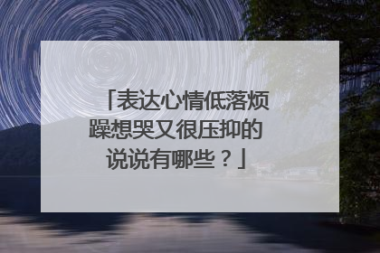 表达心情低落烦躁想哭又很压抑的说说有哪些?