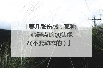 要几张伤感,孤独,心碎点的QQ头像?(不要动态的)