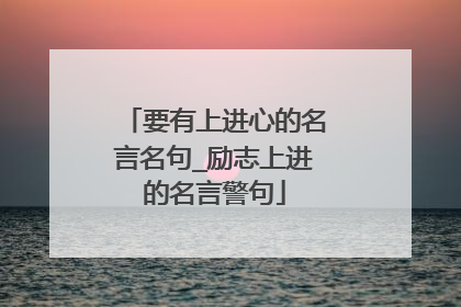 要有上进心的名言名句_励志上进的名言警句