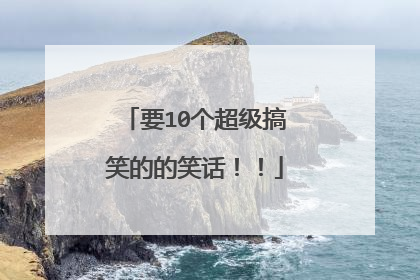 要10个超级搞笑的的笑话!!