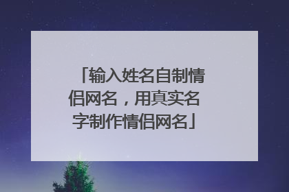 输入姓名自制情侣网名,用真实名字制作情侣网名